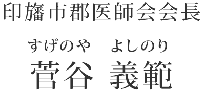 印旛市郡医師会会長 菅谷 義範（すげのや よしのり）